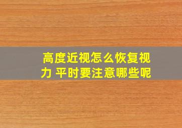 高度近视怎么恢复视力 平时要注意哪些呢